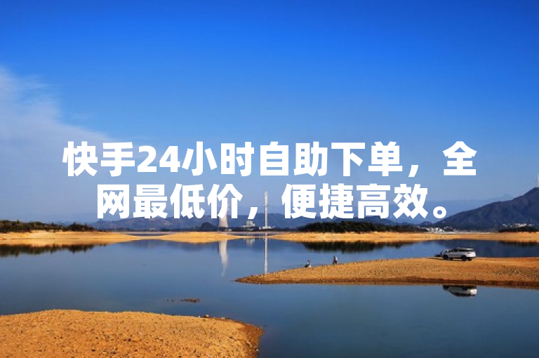 快手24小时自助下单，全网最低价，便捷高效。