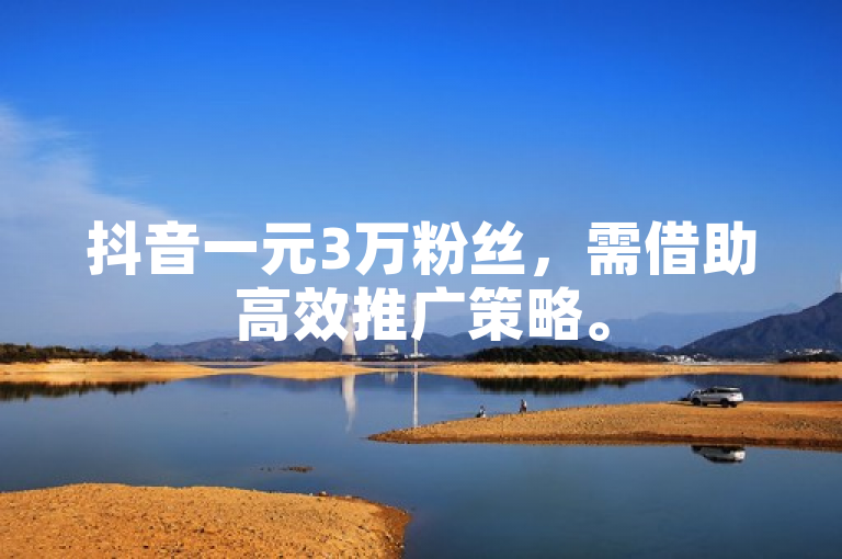 抖音一元3万粉丝，需借助高效推广策略。