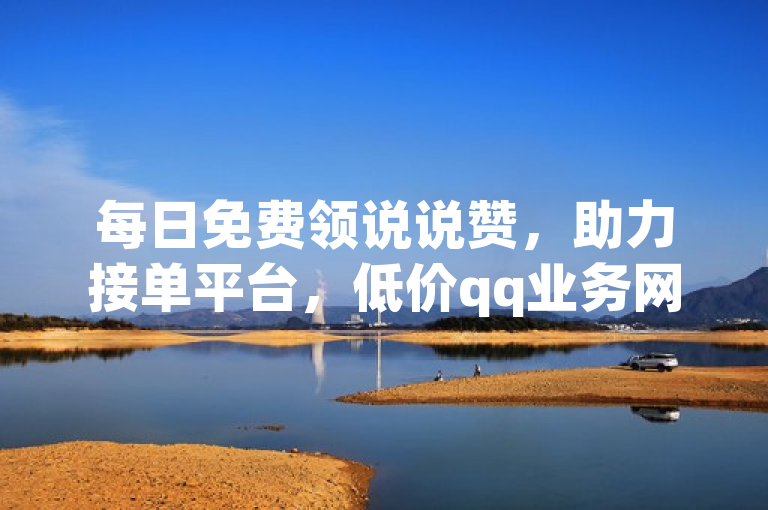 每日免费领说说赞，助力接单平台，低价qq业务网。