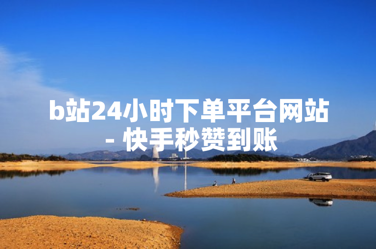 b站24小时下单平台网站 - 快手秒赞到账