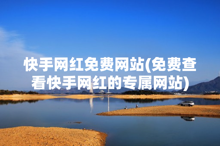 快手网红免费网站(免费查看快手网红的专属网站)