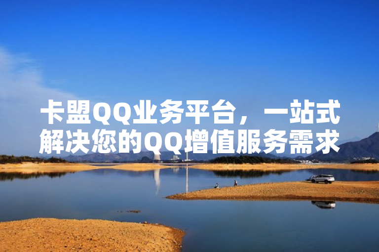 卡盟QQ业务平台，一站式解决您的QQ增值服务需求。