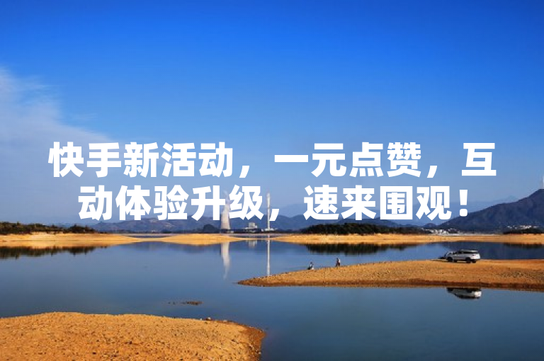 快手新活动，一元点赞，互动体验升级，速来围观！