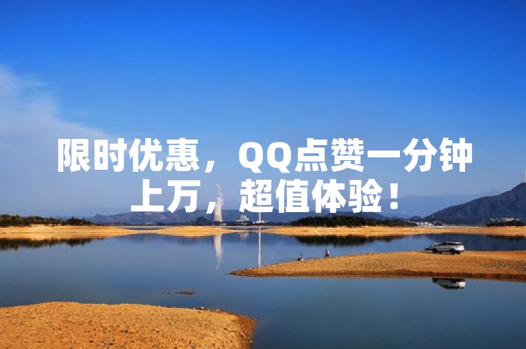 限时优惠，QQ点赞一分钟上万，超值体验！