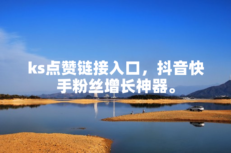 ks点赞链接入口，抖音快手粉丝增长神器。