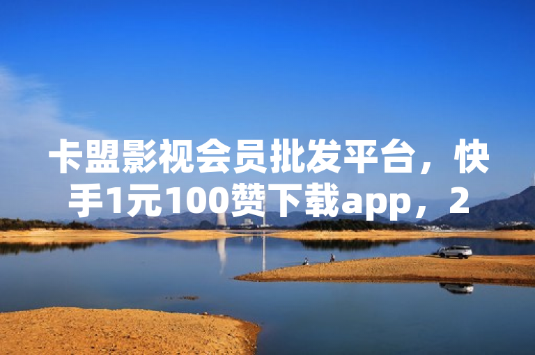 卡盟影视会员批发平台，快手1元100赞下载app，24小时全自动下单网站。