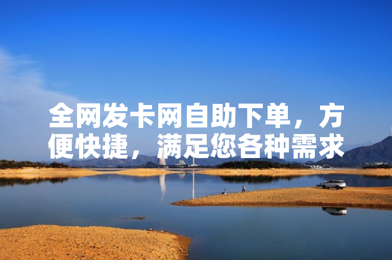 全网发卡网自助下单，方便快捷，满足您各种需求。