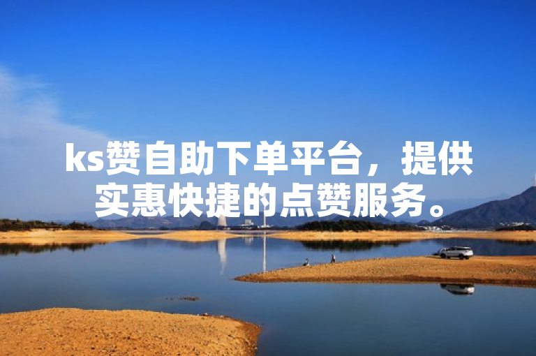 ks赞自助下单平台，提供实惠快捷的点赞服务。