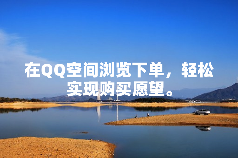 在QQ空间浏览下单，轻松实现购买愿望。