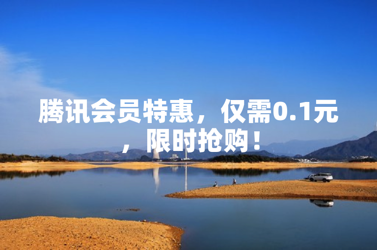 腾讯会员特惠，仅需0.1元，限时抢购！