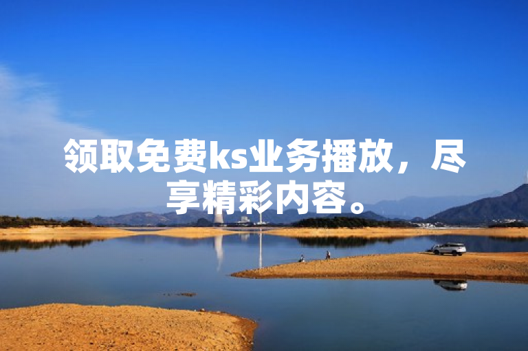 领取免费ks业务播放，尽享精彩内容。