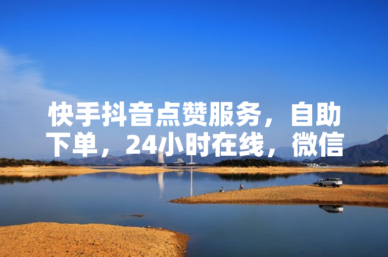 快手抖音点赞服务，自助下单，24小时在线，微信支付便捷。