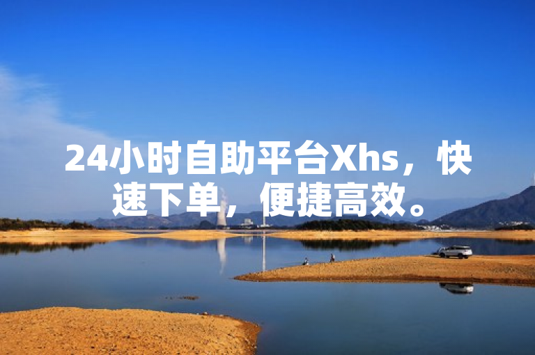 24小时自助平台Xhs，快速下单，便捷高效。