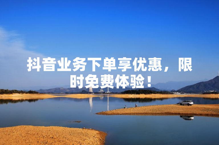 抖音业务下单享优惠，限时免费体验！