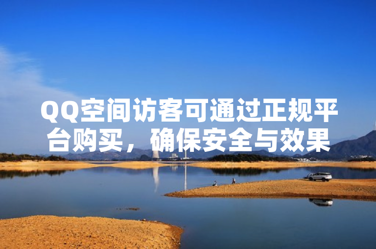 QQ空间访客可通过正规平台购买，确保安全与效果。