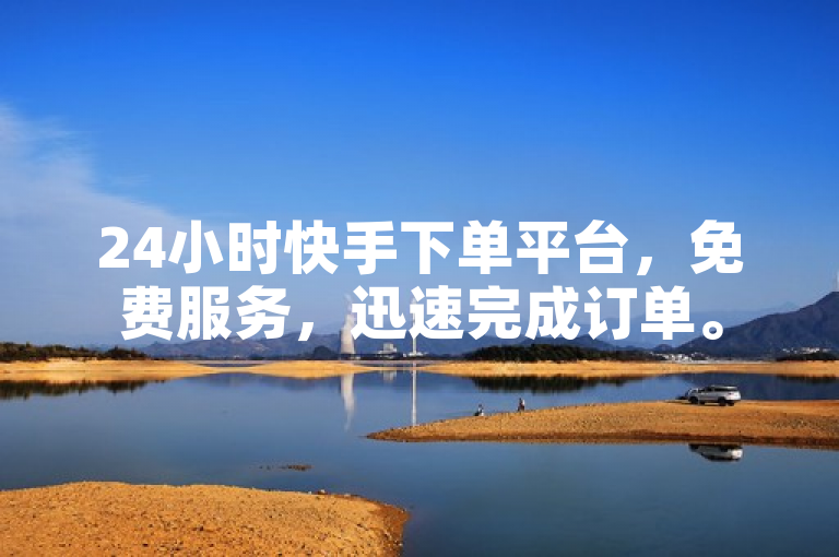 24小时快手下单平台，免费服务，迅速完成订单。