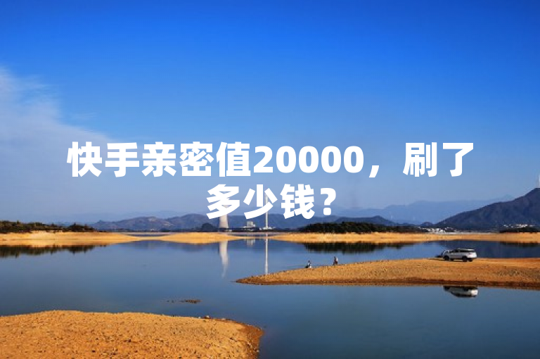 快手亲密值20000，刷了多少钱？