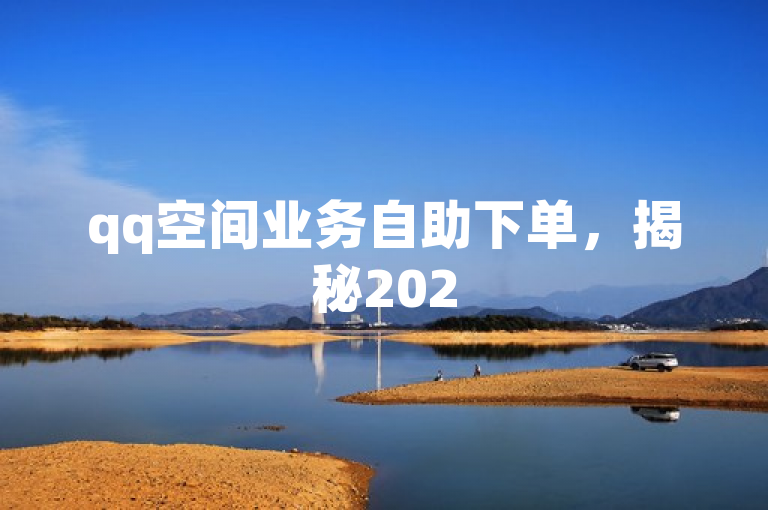 qq空间业务自助下单，揭秘2025年必备技能！