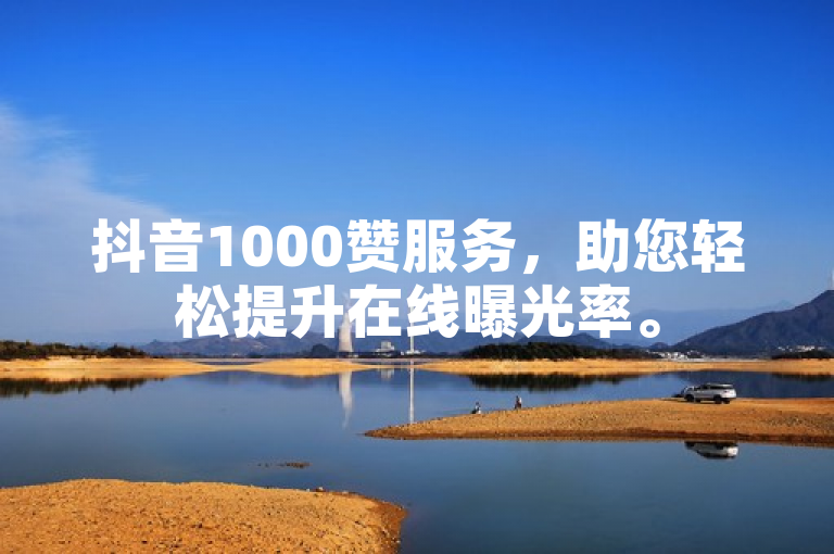 抖音1000赞服务，助您轻松提升在线曝光率。