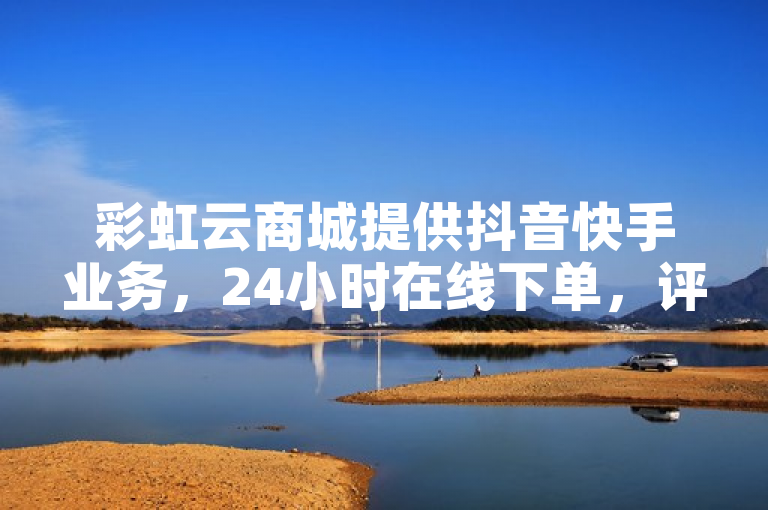 彩虹云商城提供抖音快手业务，24小时在线下单，评论自助平台。