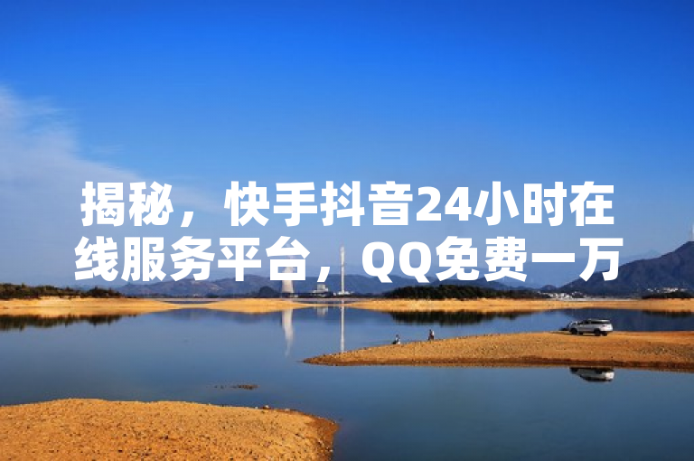 揭秘，快手抖音24小时在线服务平台，QQ免费一万访客软件。
