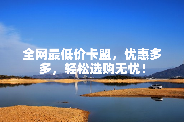 全网最低价卡盟，优惠多多，轻松选购无忧！