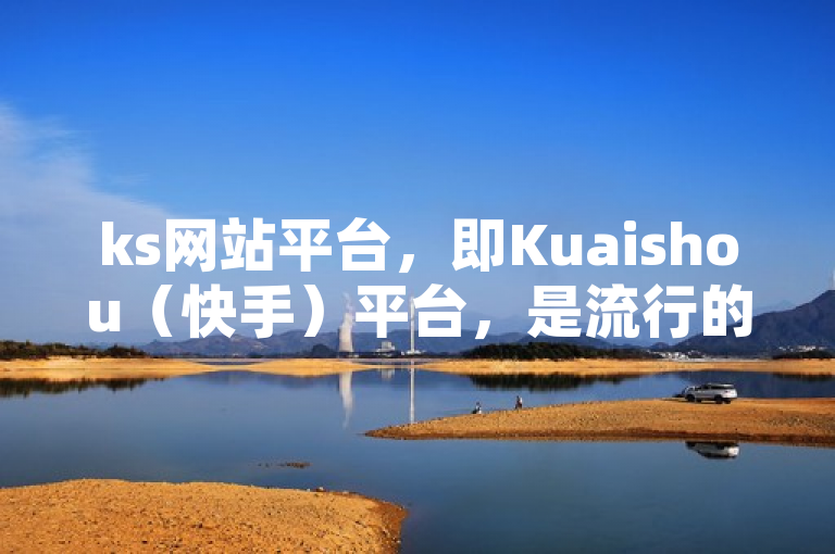 ks网站平台，即Kuaishou（快手）平台，是流行的社交媒体和短视频分享网站。