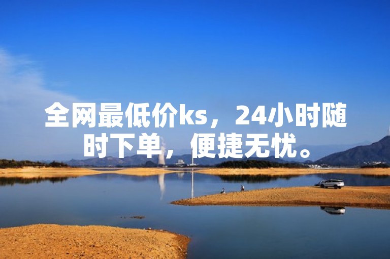 全网最低价ks，24小时随时下单，便捷无忧。