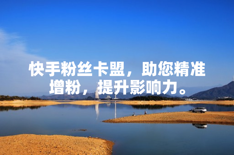 快手粉丝卡盟，助您精准增粉，提升影响力。