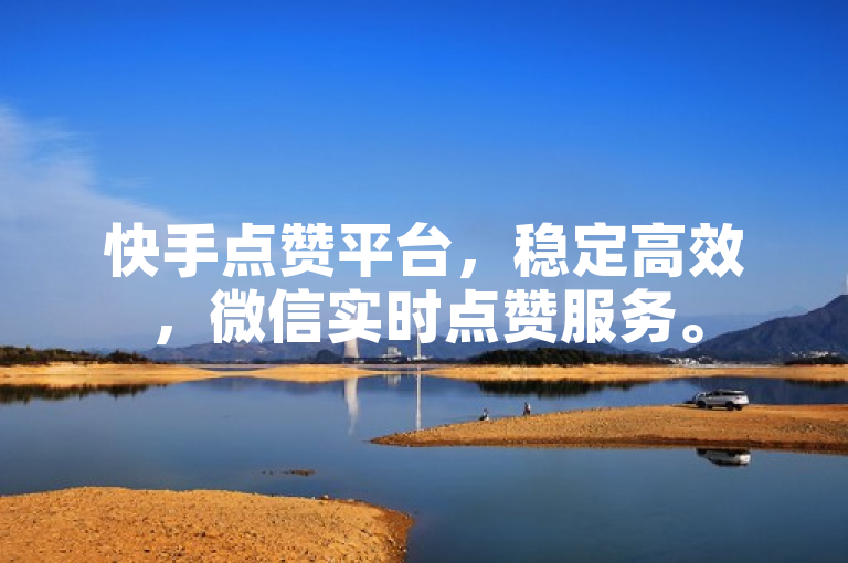 快手点赞平台，稳定高效，微信实时点赞服务。