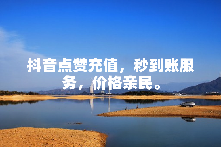 抖音点赞充值，秒到账服务，价格亲民。