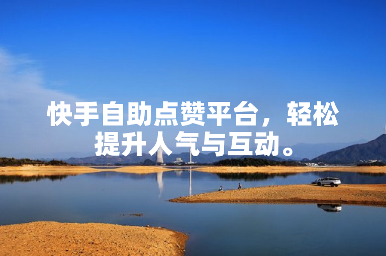 快手自助点赞平台，轻松提升人气与互动。