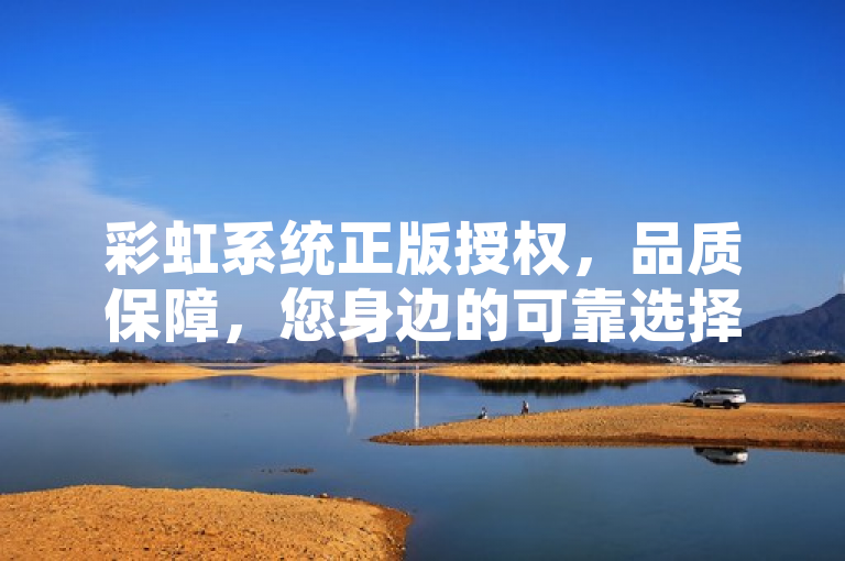 彩虹系统正版授权，品质保障，您身边的可靠选择。
