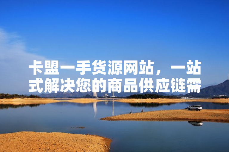卡盟一手货源网站，一站式解决您的商品供应链需求。