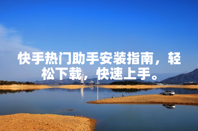 快手热门助手安装指南，轻松下载，快速上手。