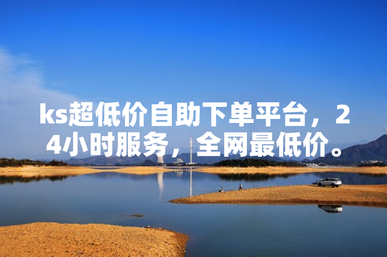ks超低价自助下单平台，24小时服务，全网最低价。