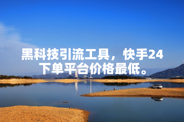 黑科技引流工具，快手24下单平台价格最低。