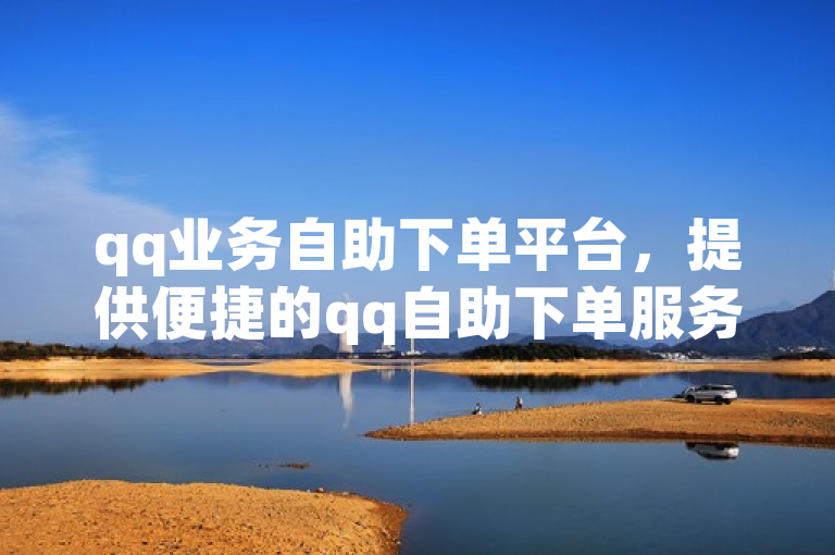 qq业务自助下单平台，提供便捷的qq自助下单服务。