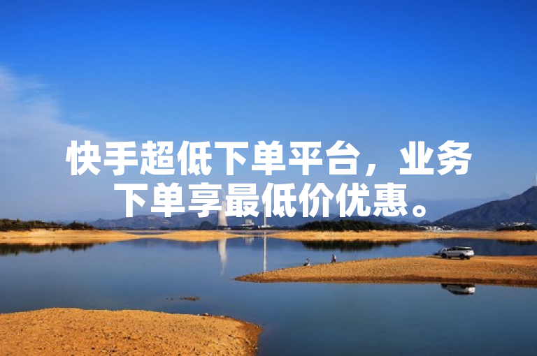 快手超低下单平台，业务下单享最低价优惠。