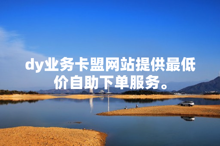 dy业务卡盟网站提供最低价自助下单服务。