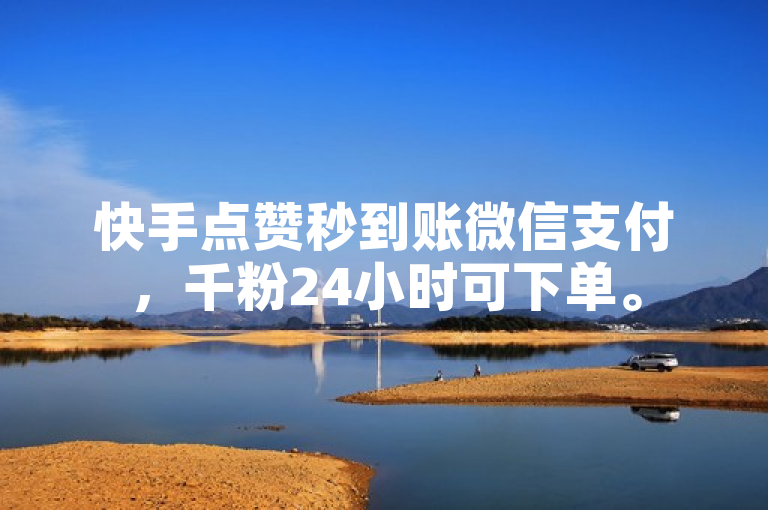 快手点赞秒到账微信支付，千粉24小时可下单。