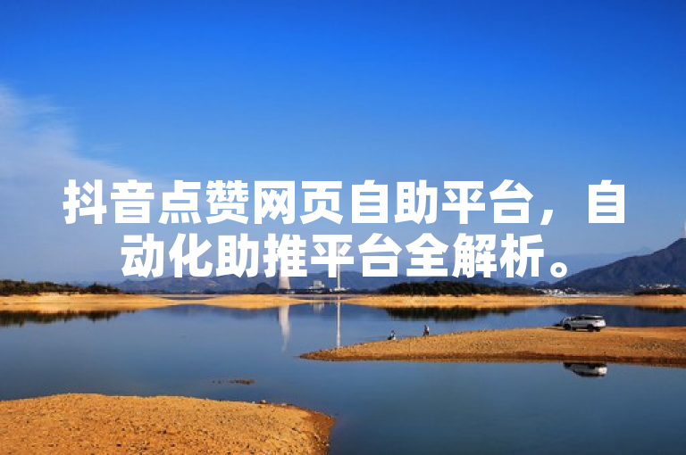 抖音点赞网页自助平台，自动化助推平台全解析。