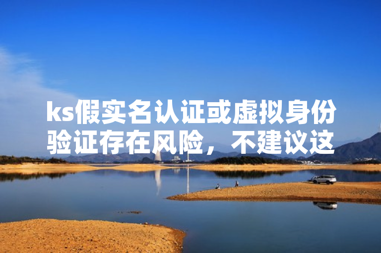 ks假实名认证或虚拟身份验证存在风险，不建议这样操作。