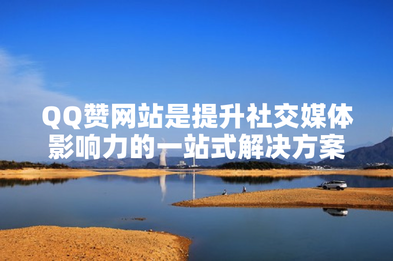 QQ赞网站是提升社交媒体影响力的一站式解决方案。