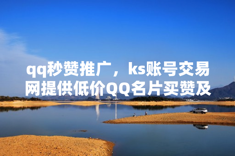qq秒赞推广，ks账号交易网提供低价QQ名片买赞及空间点赞自助业务。