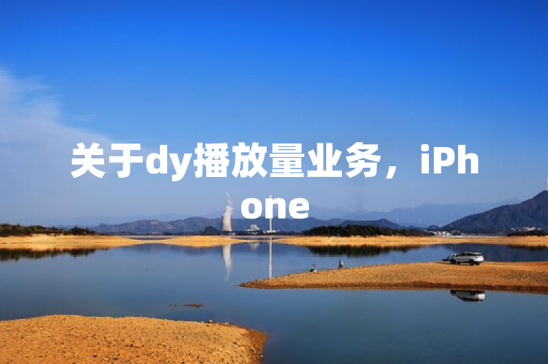 关于dy播放量业务，iPhone54.67.74可作答并解释落实相关情况。