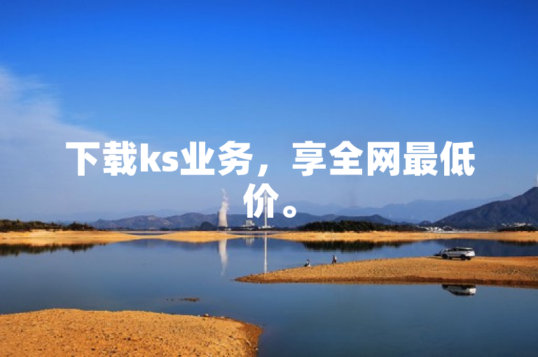 下载ks业务，享全网最低价。