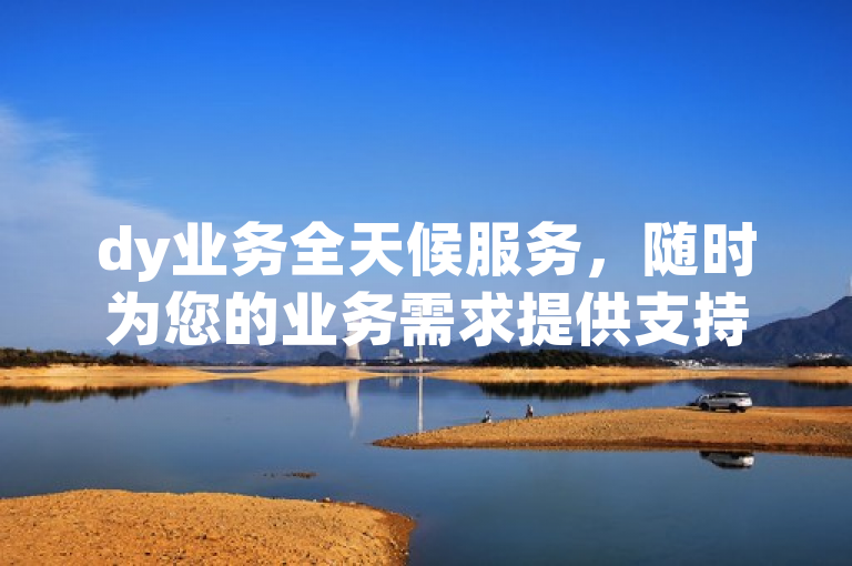 dy业务全天候服务，随时为您的业务需求提供支持。