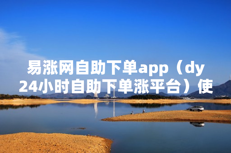 易涨网自助下单app（dy24小时自助下单涨平台）使用便捷。