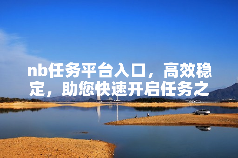 nb任务平台入口，高效稳定，助您快速开启任务之旅。